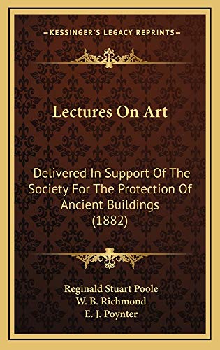 Lectures On Art: Delivered In Support Of The Society For The Protection Of Ancient Buildings (1882) (9781165001309) by Poole, Reginald Stuart; Richmond, W. B.; Poynter, E. J.