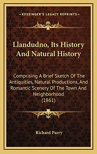 Llandudno, Its History And Natural History: Comprising A Brief Sketch Of The Antiquities, Natural Productions, And Romantic Scenery Of The Town And Neighborhood (1861) (9781165001408) by Parry, Richard