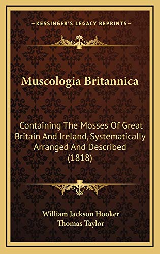 Muscologia Britannica: Containing The Mosses Of Great Britain And Ireland, Systematically Arranged And Described (1818) (9781165004782) by Hooker, William Jackson; Taylor, Thomas