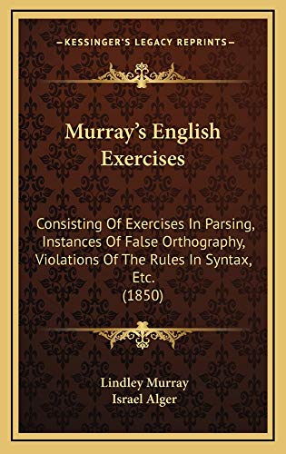 Murray's English Exercises: Consisting Of Exercises In Parsing, Instances Of False Orthography, Violations Of The Rules In Syntax, Etc. (1850) (9781165005499) by Murray, Lindley