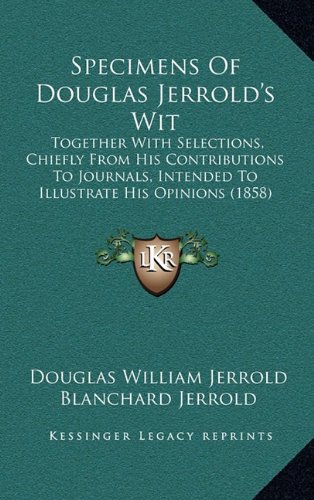 Specimens Of Douglas Jerrold's Wit: Together With Selections, Chiefly From His Contributions To Journals, Intended To Illustrate His Opinions (1858) (9781165006403) by Jerrold, Douglas William