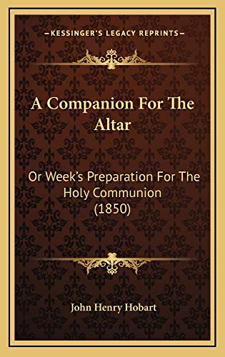 A Companion For The Altar: Or Week's Preparation For The Holy Communion (1850) (9781165009411) by Hobart, John Henry