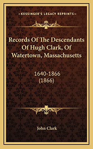 Records Of The Descendants Of Hugh Clark, Of Watertown, Massachusetts: 1640-1866 (1866) (9781165009992) by Clark IV, John