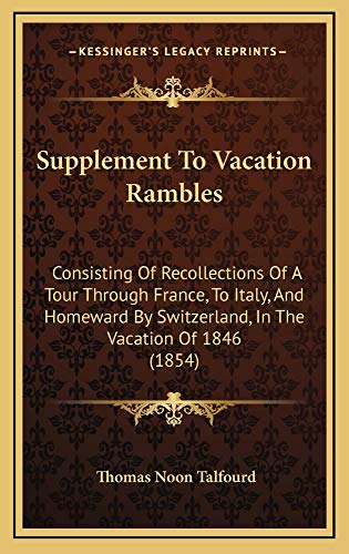 Supplement To Vacation Rambles: Consisting Of Recollections Of A Tour Through France, To Italy, And Homeward By Switzerland, In The Vacation Of 1846 (1854) (9781165014514) by Talfourd, Thomas Noon
