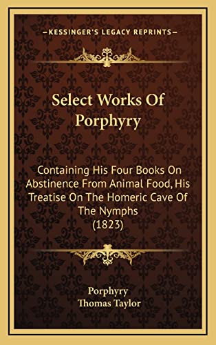 9781165017713: Select Works Of Porphyry: Containing His Four Books On Abstinence From Animal Food, His Treatise On The Homeric Cave Of The Nymphs (1823)
