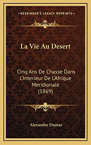 La Vie Au Desert: Cinq Ans De Chasse Dans L'Interieur De L'Afrique Meridionale (1869) (French Edition) (9781165017942) by Dumas, Alexandre