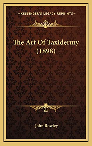 The Art Of Taxidermy (1898) (9781165019632) by Rowley, John
