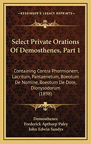 Select Private Orations Of Demosthenes, Part 1: Containing Contra Phormionem, Lacritum, Pantaenetum, Boeotum De Nomine, Boeotum De Dote, Dionysodorum (1898) (9781165026050) by Demosthenes