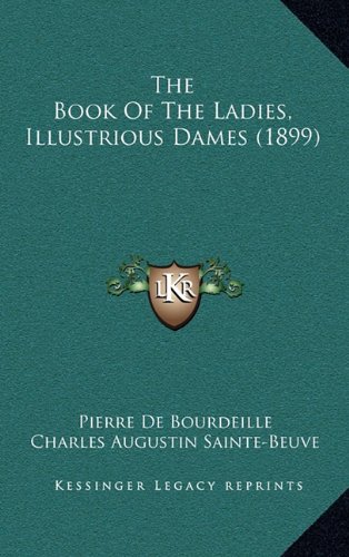The Book Of The Ladies, Illustrious Dames (1899) (9781165033683) by De Bourdeille, Pierre; Sainte-Beuve, Charles Augustin