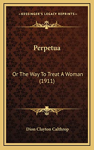 Perpetua: Or The Way To Treat A Woman (1911) (9781165036080) by Calthrop, Dion Clayton