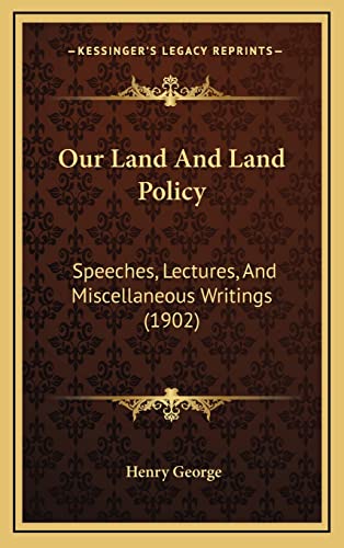 Our Land And Land Policy: Speeches, Lectures, And Miscellaneous Writings (1902) (9781165038688) by George, Henry