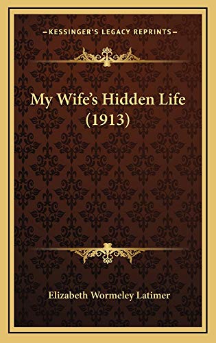 My Wife's Hidden Life (1913) (9781165039623) by Latimer, Elizabeth Wormeley