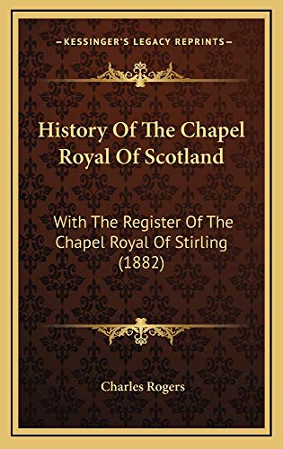 History Of The Chapel Royal Of Scotland: With The Register Of The Chapel Royal Of Stirling (1882) (9781165043811) by Rogers, Charles
