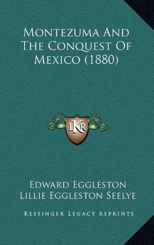 Montezuma And The Conquest Of Mexico (1880) (9781165046065) by Eggleston, Edward; Seelye, Lillie Eggleston