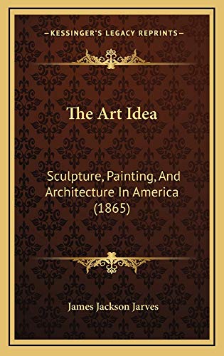 The Art Idea: Sculpture, Painting, And Architecture In America (1865) (9781165046928) by Jarves, James Jackson
