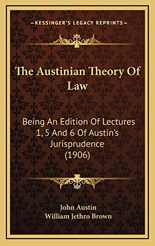 The Austinian Theory Of Law: Being An Edition Of Lectures 1, 5 And 6 Of Austin's Jurisprudence (1906) (9781165047628) by Austin, John; Brown, William Jethro