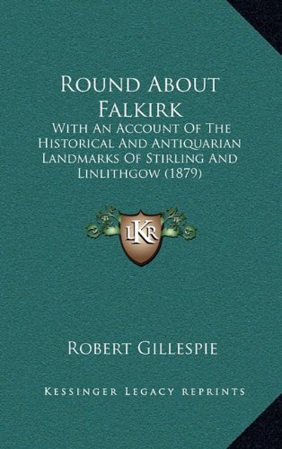 Round About Falkirk: With An Account Of The Historical And Antiquarian Landmarks Of Stirling And Linlithgow (1879) (9781165048298) by Gillespie, Robert