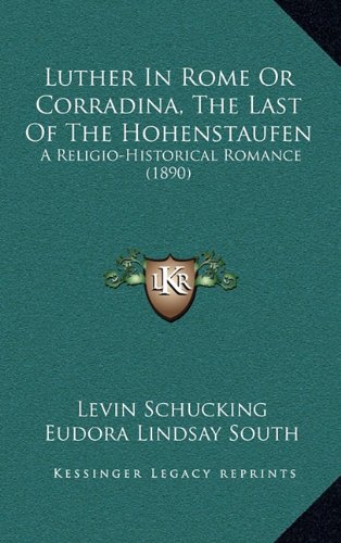 Luther In Rome Or Corradina, The Last Of The Hohenstaufen: A Religio-Historical Romance (1890) (9781165048465) by Schucking, Levin