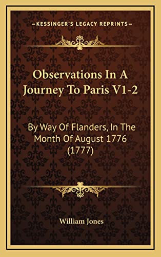Observations In A Journey To Paris V1-2: By Way Of Flanders, In The Month Of August 1776 (1777) (9781165048939) by Jones, William