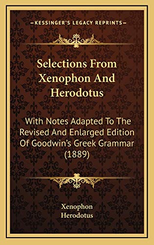 Selections From Xenophon And Herodotus: With Notes Adapted To The Revised And Enlarged Edition Of Goodwin's Greek Grammar (1889) (9781165052127) by Xenophon; Herodotus