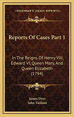 Reports Of Cases Part 1: In The Reigns Of Henry VIII, Edward VI, Queen Mary, And Queen Elizabeth (1794) (9781165053025) by Dyer, James