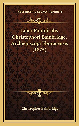 9781165054480: Liber Pontificalis Christophori Bainbridge, Archiepiscopi Eboracensis (1875) (Latin Edition)