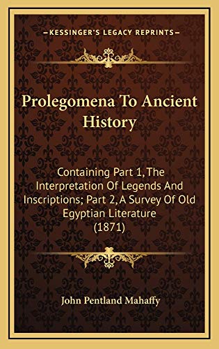 Prolegomena To Ancient History: Containing Part 1, The Interpretation Of Legends And Inscriptions; Part 2, A Survey Of Old Egyptian Literature (1871) (9781165056125) by Mahaffy, John Pentland