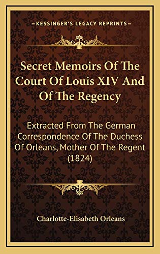 9781165058471: Secret Memoirs Of The Court Of Louis XIV And Of The Regency: Extracted From The German Correspondence Of The Duchess Of Orleans, Mother Of The Regent (1824)