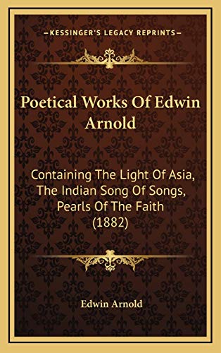 Poetical Works Of Edwin Arnold: Containing The Light Of Asia, The Indian Song Of Songs, Pearls Of The Faith (1882) (9781165060733) by Arnold Sir, Sir Edwin
