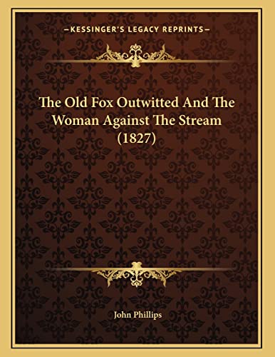 The Old Fox Outwitted And The Woman Against The Stream (1827) (9781165066575) by Phillips, John