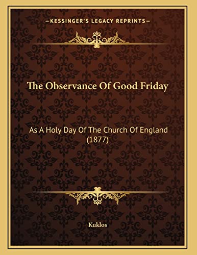 The Observance Of Good Friday: As A Holy Day Of The Church Of England (1877) (9781165067541) by Kuklos