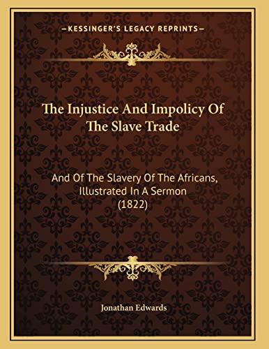 The Injustice And Impolicy Of The Slave Trade: And Of The Slavery Of The Africans, Illustrated In A Sermon (1822) (9781165068791) by Edwards, Jonathan