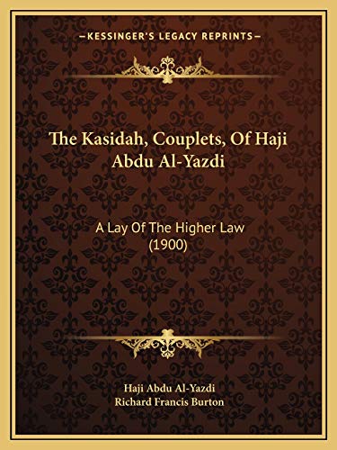 The Kasidah, Couplets, Of Haji Abdu Al-Yazdi: A Lay Of The Higher Law (1900) (9781165069798) by Al-Yazdi, Haji Abdu; Burton Sir, Sir Richard Francis
