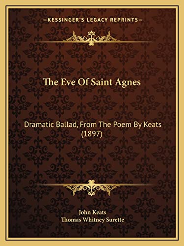 The Eve Of Saint Agnes: Dramatic Ballad, From The Poem By Keats (1897) (9781165071180) by Keats, John; Surette, Thomas Whitney