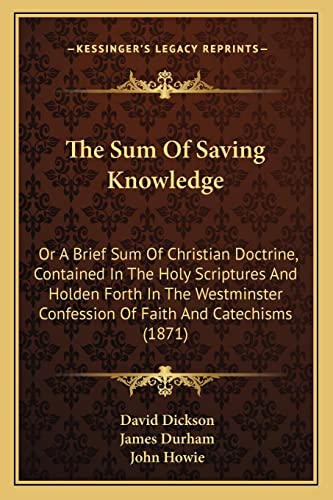 The Sum Of Saving Knowledge: Or A Brief Sum Of Christian Doctrine, Contained In The Holy Scriptures And Holden Forth In The Westminster Confession Of Faith And Catechisms (1871) (9781165071883) by Dickson, Professor Of Modern History David; Durham, James