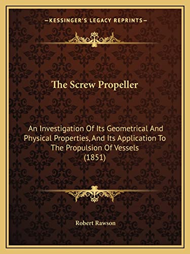 The Screw Propeller: An Investigation of Its Geometrical and Physical Properties, and Its Application to the Propulsion of Vessels (1851) (9781165073344) by Rawson, Robert