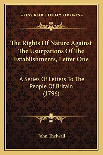 The Rights Of Nature Against The Usurpations Of The Establishments, Letter One: A Series Of Letters To The People Of Britain (1796) (9781165075270) by Thelwall, John