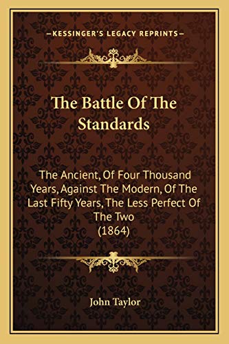 The Battle Of The Standards: The Ancient, Of Four Thousand Years, Against The Modern, Of The Last Fifty Years, The Less Perfect Of The Two (1864) (9781165075577) by Taylor, Lecturer In Classics John