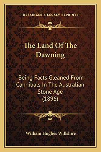 9781165076291: The Land Of The Dawning: Being Facts Gleaned From Cannibals In The Australian Stone Age (1896)
