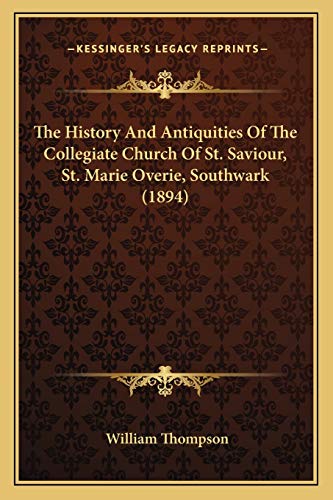 The History And Antiquities Of The Collegiate Church Of St. Saviour, St. Marie Overie, Southwark (1894) (9781165078080) by Thompson, William