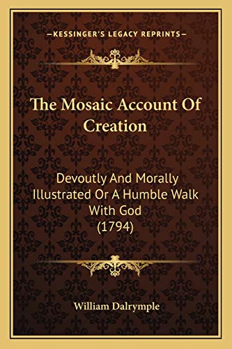 The Mosaic Account Of Creation: Devoutly And Morally Illustrated Or A Humble Walk With God (1794) (9781165081912) by Dalrymple, William