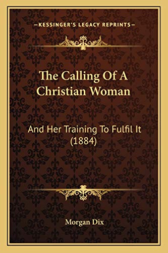 The Calling Of A Christian Woman: And Her Training To Fulfil It (1884) (9781165084319) by Dix, Morgan