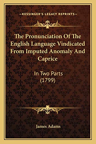 The Pronunciation Of The English Language Vindicated From Imputed Anomaly And Caprice: In Two Parts (1799) (9781165085248) by Adams, James
