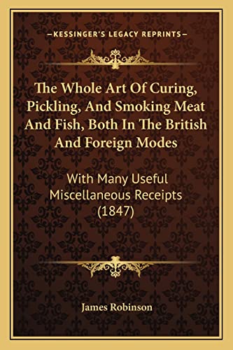 9781165085583: The Whole Art Of Curing, Pickling, And Smoking Meat And Fish, Both In The British And Foreign Modes: With Many Useful Miscellaneous Receipts (1847)