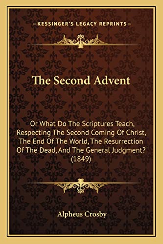 The Second Advent: Or What Do The Scriptures Teach, Respecting The Second Coming Of Christ, The End Of The World, The Resurrection Of The Dead, And The General Judgment? (1849) (9781165086818) by Crosby, Alpheus