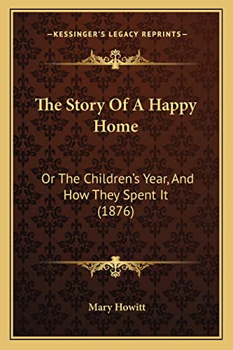 The Story Of A Happy Home: Or The Children's Year, And How They Spent It (1876) (9781165090174) by Howitt, Mary