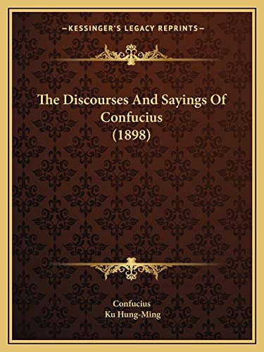 The Discourses And Sayings Of Confucius (1898) (9781165090273) by Confucius; Hung-Ming, Ku