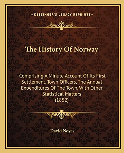 Stock image for The History of Norway: Comprising a Minute Account of Its First Settlement, Town Officers, the Annual Expenditures of the Town, with Other Statistical Matters (1852) for sale by THE SAINT BOOKSTORE