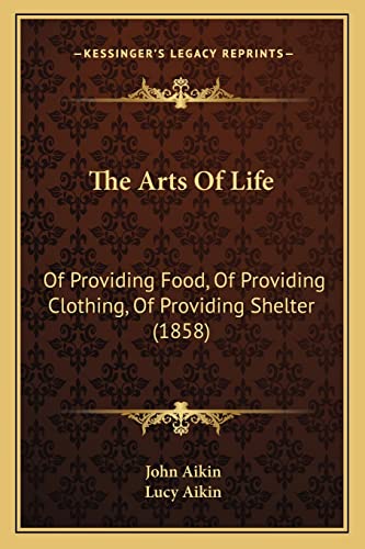 The Arts of Life: Of Providing Food, of Providing Clothing, of Providing Shelter (1858) (9781165097036) by Aikin, John