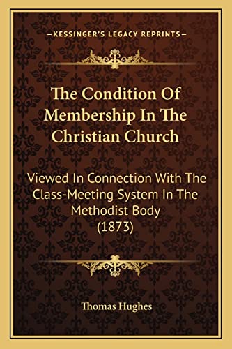 The Condition Of Membership In The Christian Church: Viewed In Connection With The Class-Meeting System In The Methodist Body (1873) (9781165097906) by Hughes, Thomas